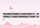 物业费是拿到钥匙交还是拿到房本交（物业费是从交房算还是领钥匙后开始算介绍）