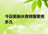今日更新水煮螃蟹要煮多久