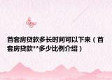 首套房贷款多长时间可以下来（首套房贷款**多少比例介绍）
