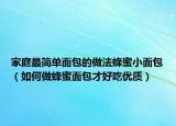 家庭最简单面包的做法蜂蜜小面包（如何做蜂蜜面包才好吃优质）