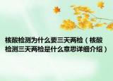 核酸检测为什么要三天两检（核酸检测三天两检是什么意思详细介绍）