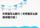 外劳宫怎么取穴（外劳宫怎么按摩详细介绍）