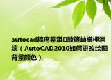 autocad鎬庝箞淇敼鑳屾櫙棰滆壊（AutoCAD2010如何更改绘图背景颜色）