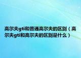 高尔夫gti和普通高尔夫的区别（高尔夫gti和高尔夫的区别是什么）