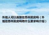 外地人可以直接在苏州买房吗（外地在苏州买房吗有什么要求吗介绍）