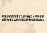 苹果手机换电池怎么预约官方（苹果手机更换电池怎么预约 预约换电池流程介绍）