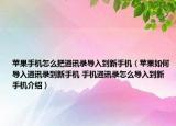 苹果手机怎么把通讯录导入到新手机（苹果如何导入通讯录到新手机 手机通讯录怎么导入到新手机介绍）