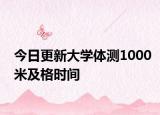今日更新大学体测1000米及格时间