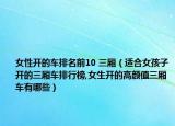女性开的车排名前10 三厢（适合女孩子开的三厢车排行榜,女生开的高颜值三厢车有哪些）