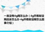 一直没有4g网怎么办（4g开着却没网应该怎么办 4g开着却没网怎么回事介绍）