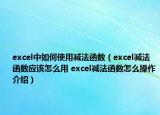 excel中如何使用减法函数（excel减法函数应该怎么用 excel减法函数怎么操作介绍）