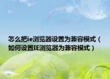 怎么把ie浏览器设置为兼容模式（如何设置IE浏览器为兼容模式）