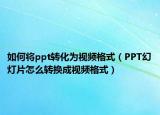 如何将ppt转化为视频格式（PPT幻灯片怎么转换成视频格式）