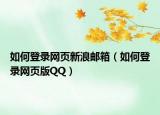 如何登录网页新浪邮箱（如何登录网页版QQ）