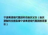 宁波甬港现代集团老总赵庆父女（赵庆 激智科技原监事宁波甬港现代集团原董事长）