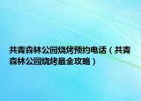 共青森林公园烧烤预约电话（共青森林公园烧烤最全攻略）