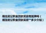 用住房公积金贷款买房有抵押吗（用住房公积金贷款买房**多少介绍）