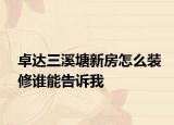 卓达三溪塘新房怎么装修谁能告诉我