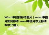 Word中如何移动图片（word中图片如何移动 word中图片怎么移动教学介绍）