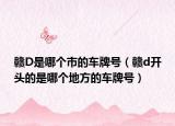 赣D是哪个市的车牌号（赣d开头的是哪个地方的车牌号）