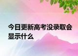 今日更新高考没录取会显示什么