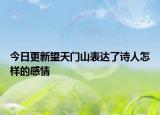 今日更新望天门山表达了诗人怎样的感情