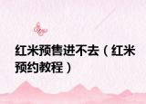 红米预售进不去（红米预约教程）