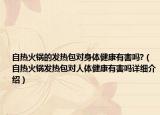 自热火锅的发热包对身体健康有害吗?（自热火锅发热包对人体健康有害吗详细介绍）