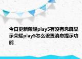 今日更新荣耀play5有没有息屏显示荣耀play5怎么设置消息提示功能