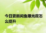 今日更新闲鱼曝光度怎么提升
