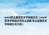 word怎么更改艺术字环绕方式（word艺术字环绕方式怎么设置 怎么设置艺术字环绕方式介绍）