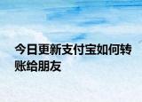 今日更新支付宝如何转账给朋友