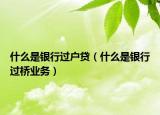 什么是银行过户贷（什么是银行过桥业务）
