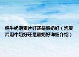 纯牛奶泡麦片好还是酸奶好（泡麦片用牛奶好还是酸奶好详细介绍）