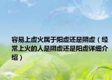 容易上虚火属于阳虚还是阴虚（经常上火的人是阴虚还是阳虚详细介绍）