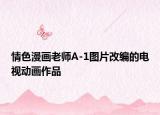 情色漫画老师A-1图片改编的电视动画作品