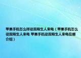 苹果手机怎么样设置陌生人来电（苹果手机怎么设置陌生人来电 苹果手机设置陌生人来电在哪介绍）