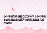 小米手机怎样设置自定义铃声（小米手机怎么设置自定义铃声 如何设置自定义铃声介绍）