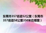 东莞市357省道52公里（东莞市357省道58公里350米在哪里）