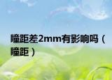 瞳距差2mm有影响吗（瞳距）