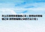 怎么在微博里看编辑记录（微博如何看编辑记录 微博看编辑记录的方法介绍）