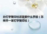 办打字复印社还需要什么手续（怎样开一家打字复印社）