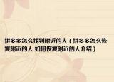 拼多多怎么找到附近的人（拼多多怎么恢复附近的人 如何恢复附近的人介绍）