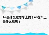 Ac是什么意思车上的（ac在车上是什么意思）