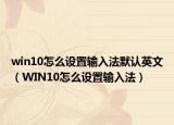 win10怎么设置输入法默认英文（WIN10怎么设置输入法）
