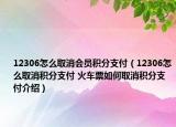 12306怎么取消会员积分支付（12306怎么取消积分支付 火车票如何取消积分支付介绍）