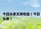 今日头条文章收益（今日头条）