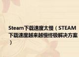 Steam下载速度太慢（STEAM下载速度越来越慢终极解决方案）