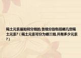 稀土元素是如何分组的,各组分别包括哪几些稀土元素?（稀土元素可分为哪三组,共有多少元素?）
