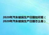 2020年汽车玻璃生产日期如何看（2020年汽车玻璃生产日期怎么看）